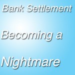 Bank Settlement Becoming a Nightmare